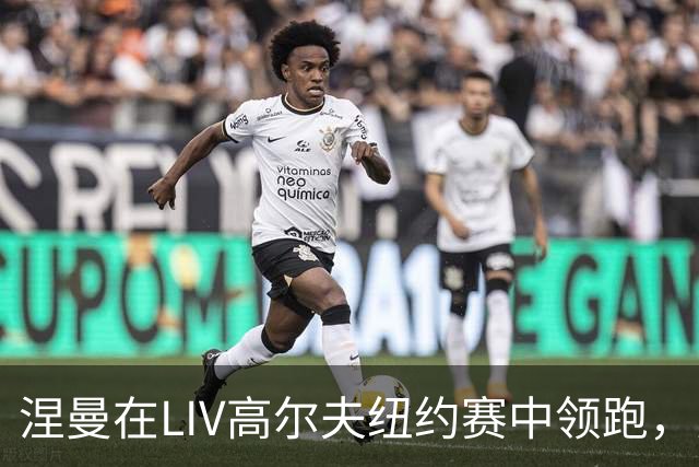 涅曼在LIV高尔夫纽约赛中领跑，力矩队表现出色