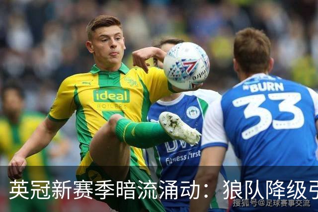 英冠新赛季暗流涌动：狼队降级引发焦虑，黑本引援不足或难保平安